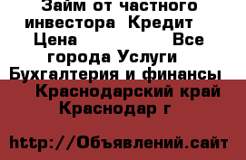 Займ от частного инвестора. Кредит. › Цена ­ 1 500 000 - Все города Услуги » Бухгалтерия и финансы   . Краснодарский край,Краснодар г.